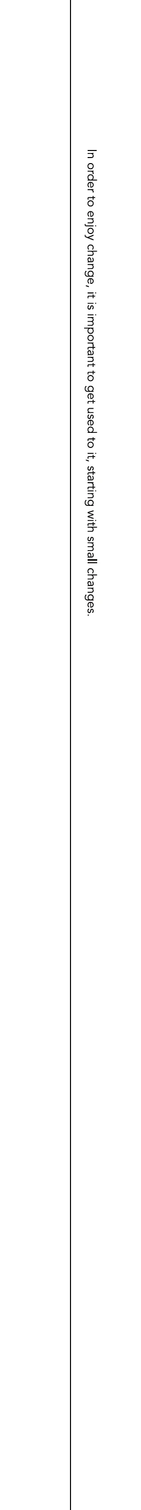 In order to enjoy change, it is important to get used to it, starting with small changes.